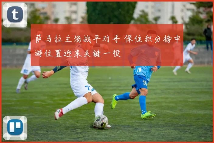 萨马拉主场战平对手 保住积分榜中游位置迎来关键一役
