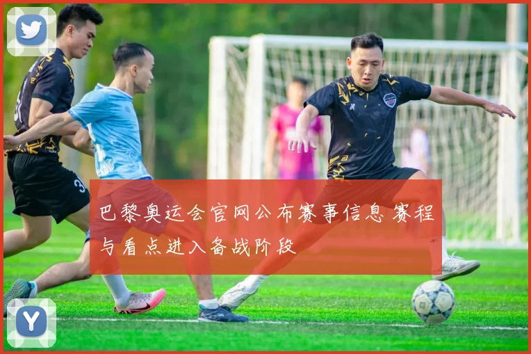 巴黎奥运会官网公布赛事信息 赛程与看点进入备战阶段