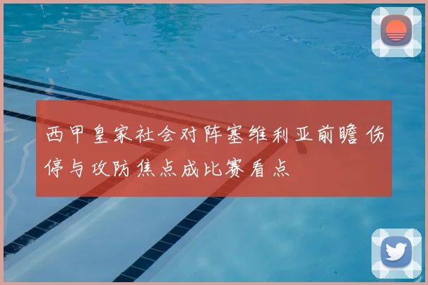 西甲皇家社会对阵塞维利亚前瞻 伤停与攻防焦点成比赛看点