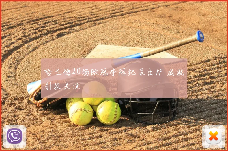 哈兰德20场欧冠夺冠纪录出炉 成就引发关注