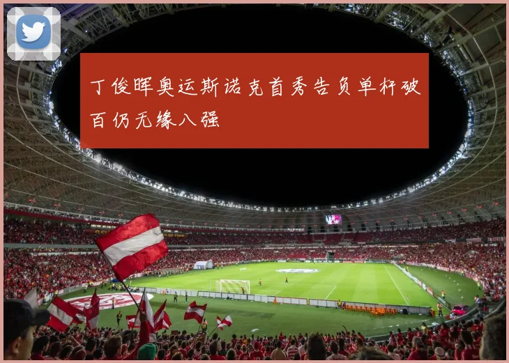 丁俊晖奥运斯诺克首秀告负单杆破百仍无缘八强