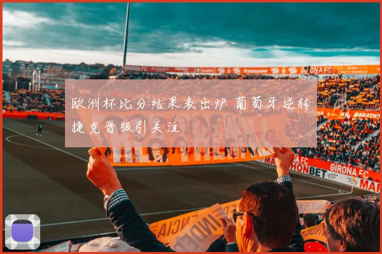 欧洲杯比分结果表出炉 葡萄牙逆转捷克晋级引关注