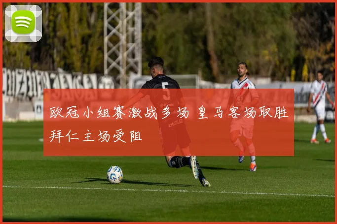 欧冠小组赛激战多场 皇马客场取胜拜仁主场受阻