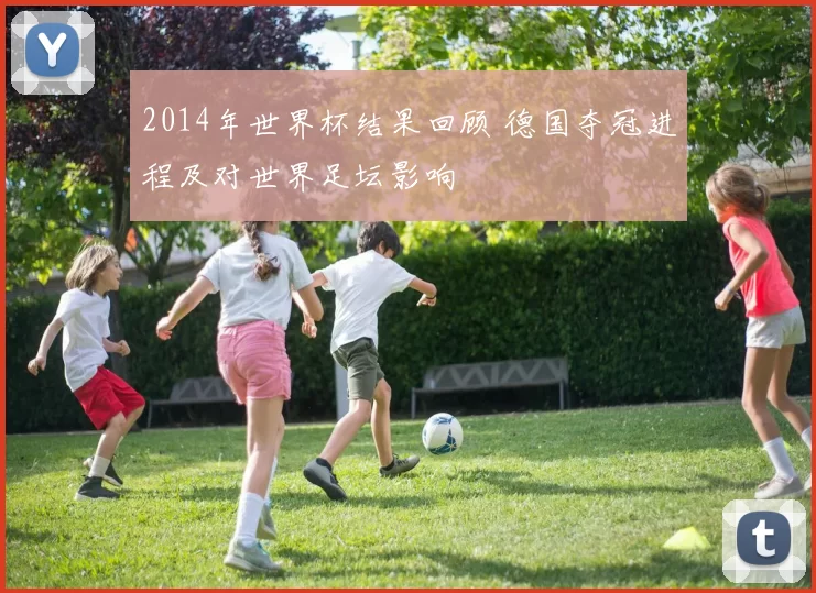 2014年世界杯结果回顾 德国夺冠进程及对世界足坛影响