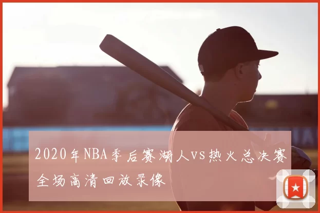 2020年NBA季后赛湖人vs热火总决赛全场高清回放录像