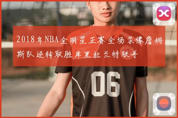 2018年NBA全明星正赛全场录像詹姆斯队逆转取胜库里杜兰特联手