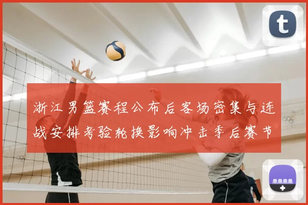 浙江男篮赛程公布后客场密集与连战安排考验轮换影响冲击季后赛节奏
