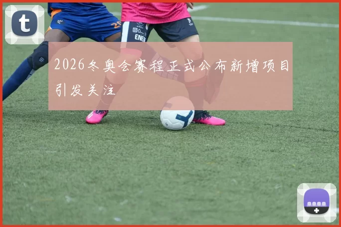 2026冬奥会赛程正式公布新增项目引发关注