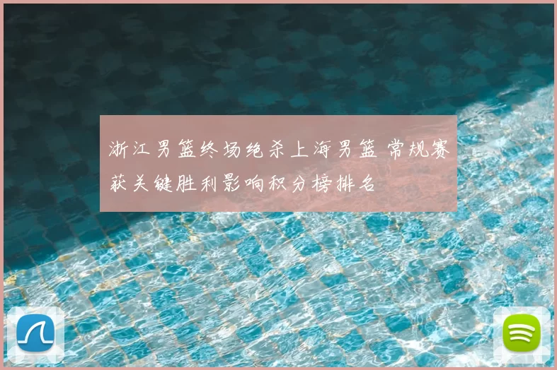 浙江男篮终场绝杀上海男篮 常规赛获关键胜利影响积分榜排名