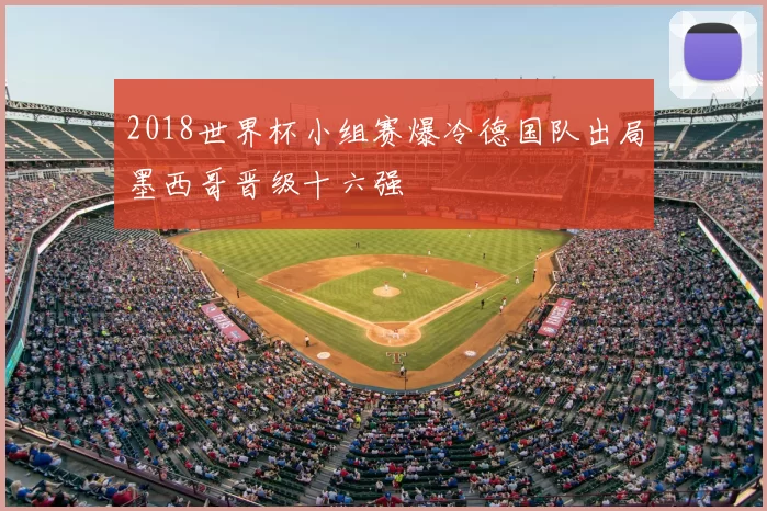 2018世界杯小组赛爆冷德国队出局墨西哥晋级十六强