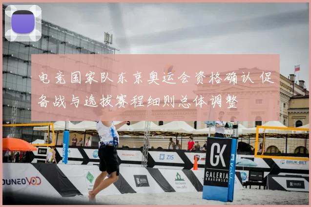 电竞国家队东京奥运会资格确认 促备战与选拔赛程细则总体调整