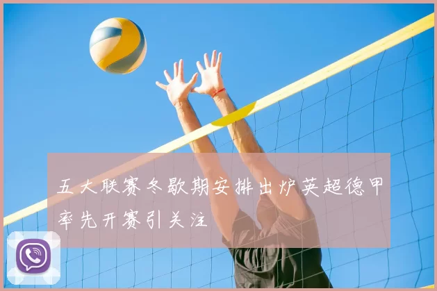 五大联赛冬歇期安排出炉英超德甲率先开赛引关注