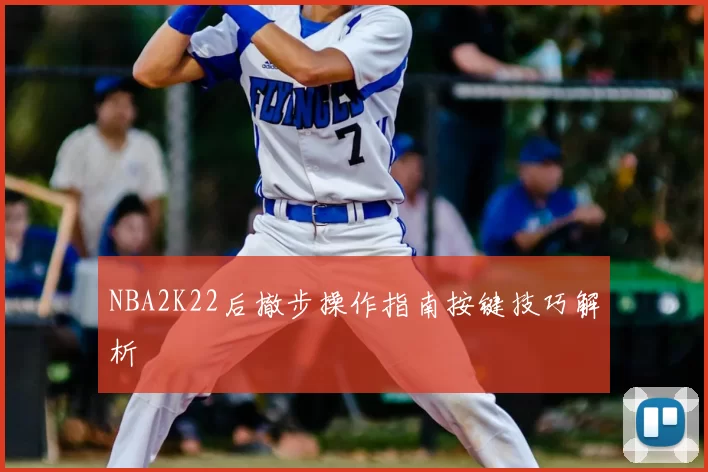 NBA2K22后撤步操作指南按键技巧解析