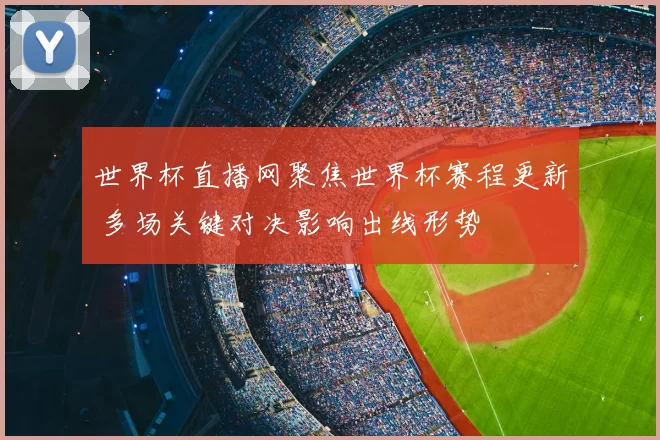 世界杯直播网聚焦世界杯赛程更新 多场关键对决影响出线形势