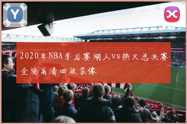 2020年NBA季后赛湖人vs热火总决赛全场高清回放录像