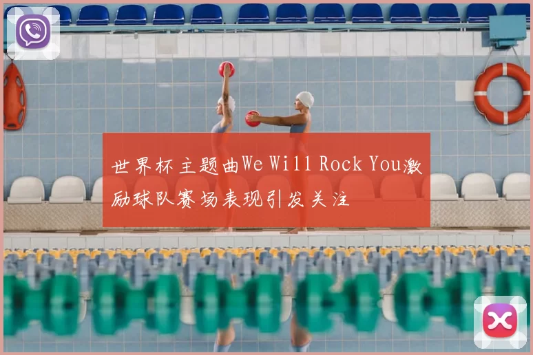 世界杯主题曲We Will Rock You激励球队赛场表现引发关注