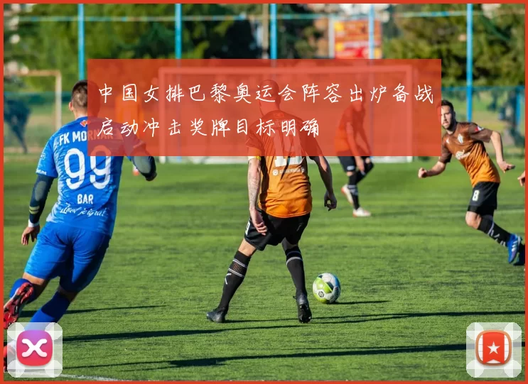 中国女排巴黎奥运会阵容出炉备战启动冲击奖牌目标明确