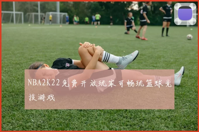 NBA2K22免费开放玩家可畅玩篮球竞技游戏