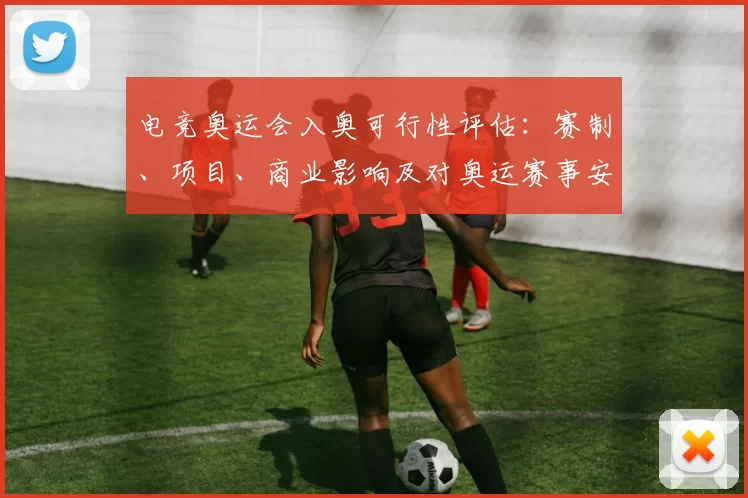 电竞奥运会入奥可行性评估：赛制、项目、商业影响及对奥运赛事安排挑战