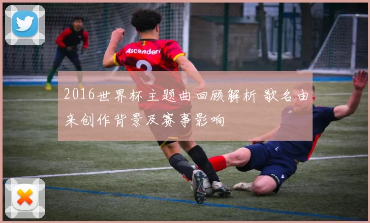 2016世界杯主题曲回顾解析 歌名由来创作背景及赛事影响