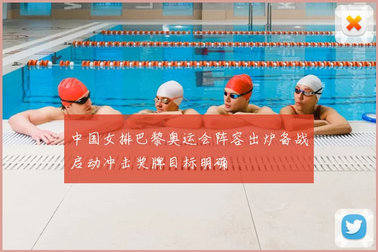 中国女排巴黎奥运会阵容出炉备战启动冲击奖牌目标明确