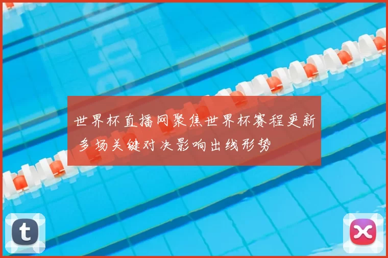 世界杯直播网聚焦世界杯赛程更新 多场关键对决影响出线形势