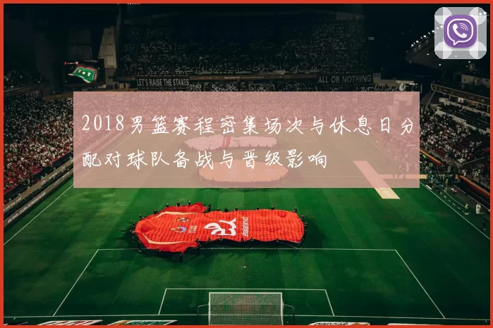 2018男篮赛程密集场次与休息日分配对球队备战与晋级影响