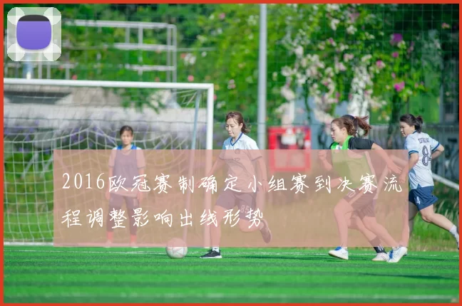2016欧冠赛制确定小组赛到决赛流程调整影响出线形势
