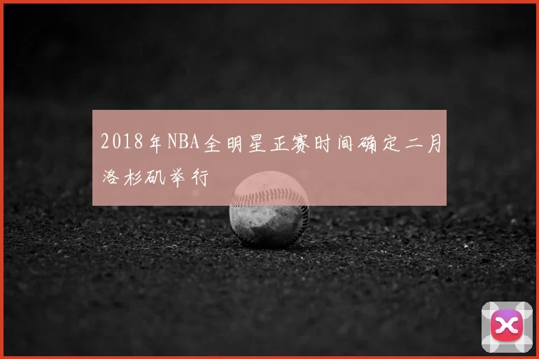 2018年NBA全明星正赛时间确定二月洛杉矶举行