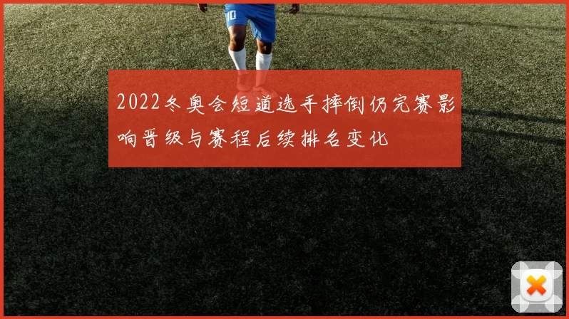 2022冬奥会短道选手摔倒仍完赛影响晋级与赛程后续排名变化